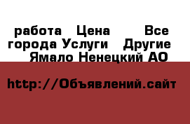 работа › Цена ­ 1 - Все города Услуги » Другие   . Ямало-Ненецкий АО